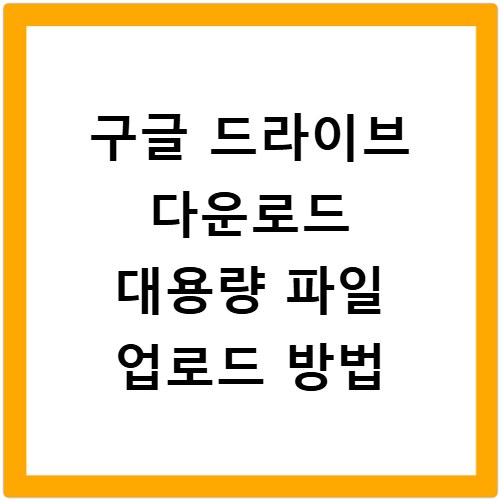 구글 드라이브 다운로드 대용량 파일 업로드 방법