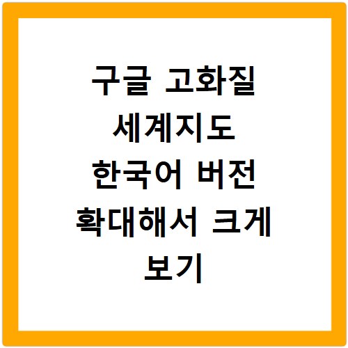 구글 고화질 세계지도 한국어 버전 확대해서 크게 보기