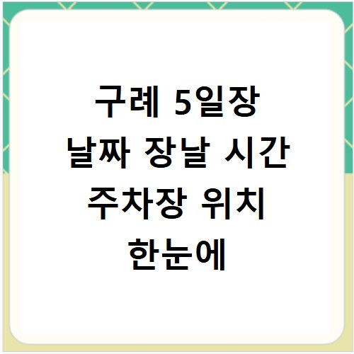 구례 5일장 날짜 장날 시간 주차장 위치 한눈에