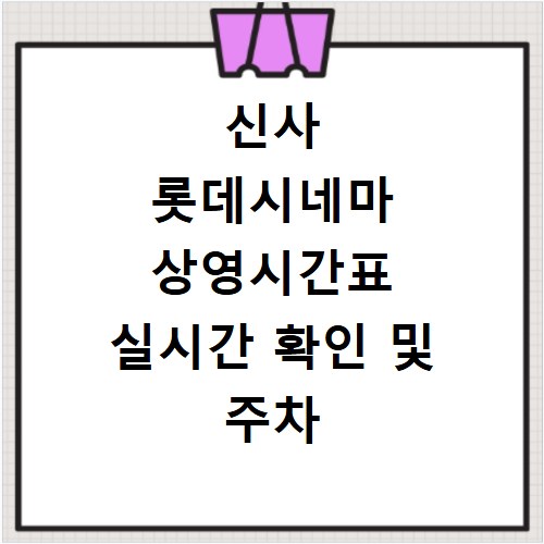 신사 롯데시네마 상영시간표 실시간 확인 및 주차 할인 정보