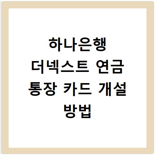 하나은행 더넥스트 연금 통장 카드 개설 방법