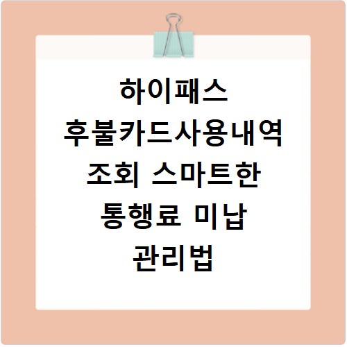 하이패스 후불카드사용내역 조회 스마트한 통행료 미납 관리법