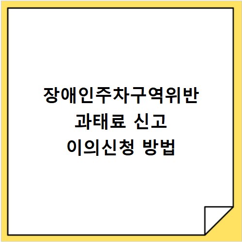 장애인주차구역위반 과태료 신고 이의신청 방법