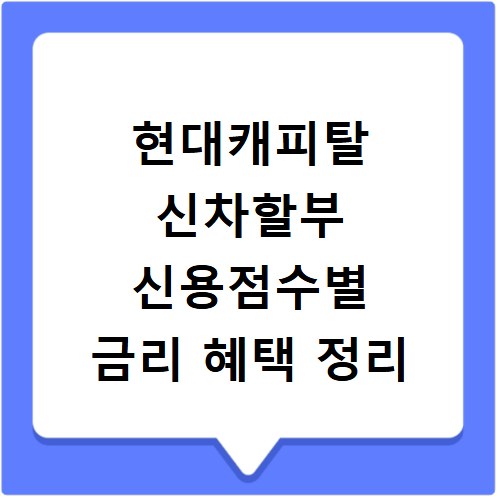 현대캐피탈 신차할부 신용점수별 금리 혜택 정리