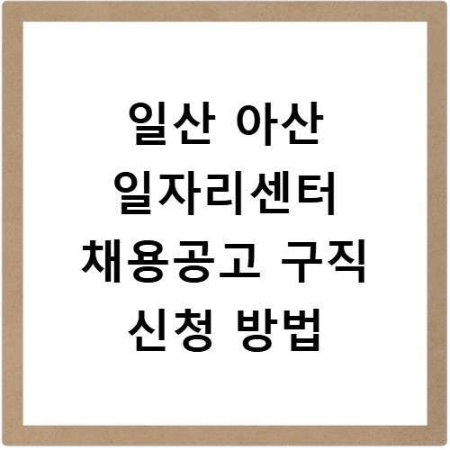 일산 아산 일자리센터 채용공고 구직 신청 방법