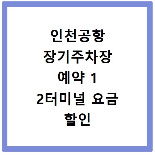 인천공항 장기주차장 예약 1 2터미널 요금 할인 및 주차 팁