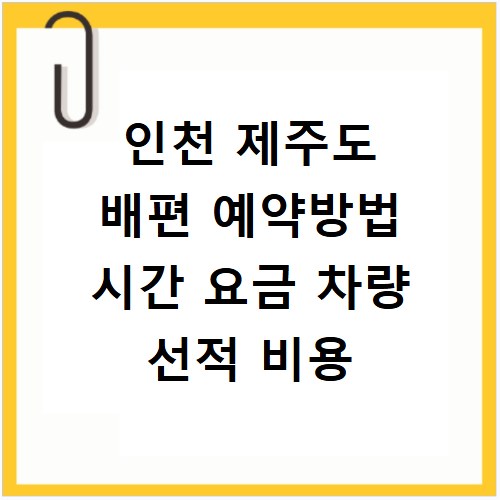 인천 제주도 배편 예약방법 시간 요금 차량 선적 비용