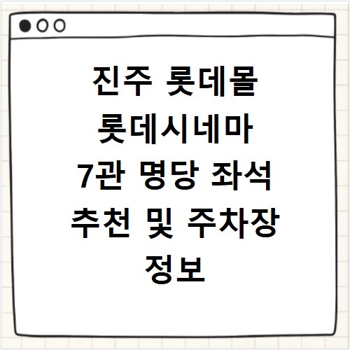 진주 롯데몰 롯데시네마 7관 명당 좌석 추천 및 주차장 정보