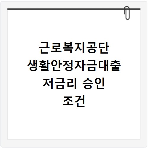 근로복지공단 생활안정자금대출 저금리 승인 조건