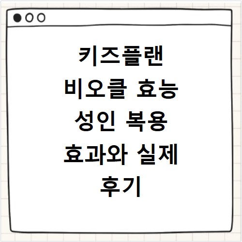 키즈플랜 비오클 효능 성인 복용 효과와 실제 후기 정리