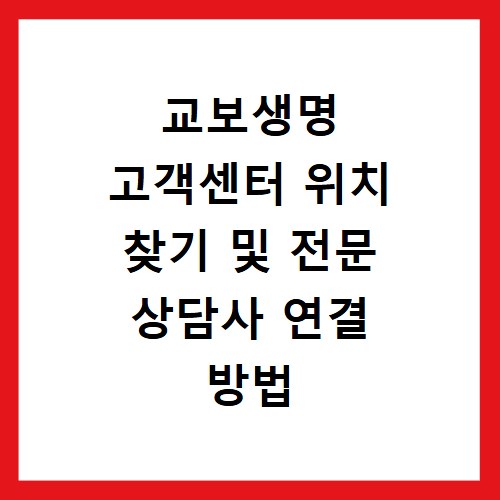 교보생명 고객센터 위치 찾기 및 전문 상담사 연결 방법