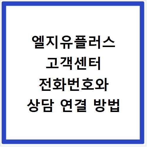 엘지유플러스 고객센터 전화번호와 상담 연결 방법
