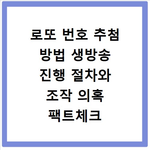 로또 번호 추첨 방법 생방송 진행 절차와 조작 의혹 팩트체크