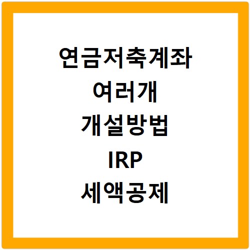 연금저축계좌 여러개 개설방법 IRP 세액공제 한도 극대화