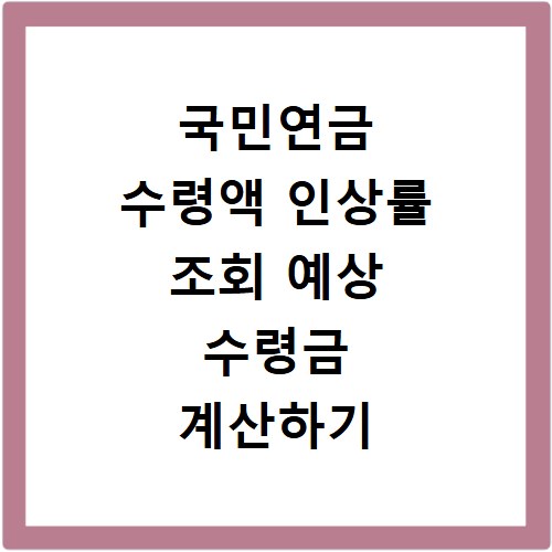 국민연금 수령액 인상률 조회 예상 수령금 계산하기