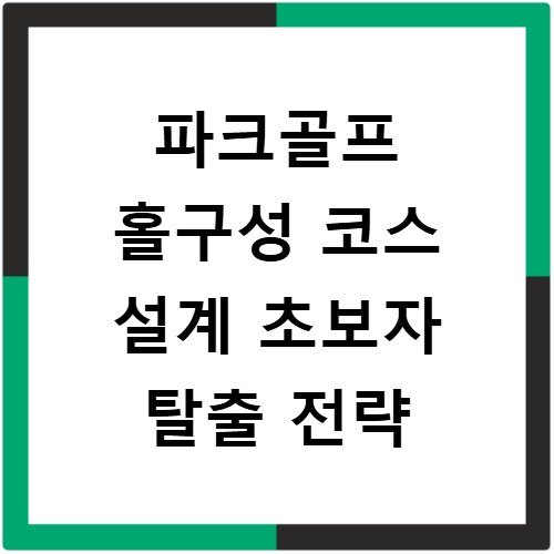 파크골프 홀구성 코스 설계 초보자 탈출 전략