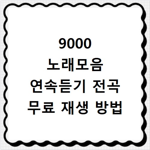 9000 노래모음 연속듣기 전곡 무료 재생 방법