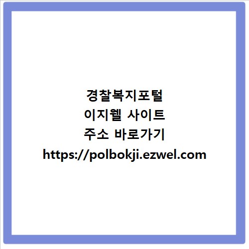 경찰복지포털 이지웰 사이트 주소 바로가기 https://polbokji.ezwel.com