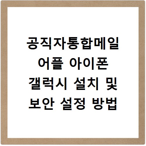 공직자통합메일 어플 아이폰 갤럭시 설치 및 보안 설정 방법