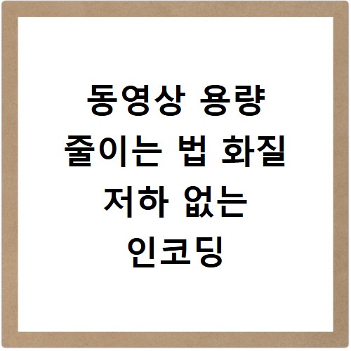 동영상 용량 줄이는 법 화질 저하 없는 인코딩