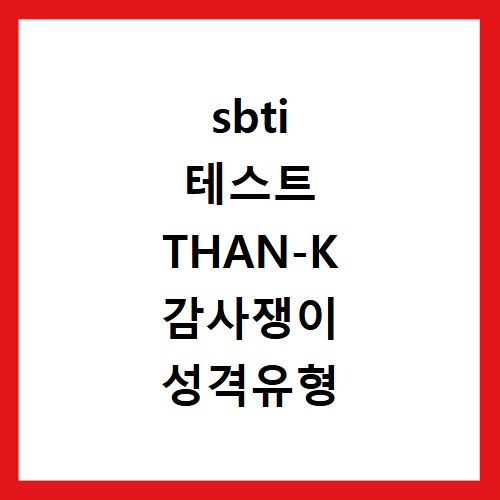 sbti 테스트 THAN-K 감사쟁이 성격유형 알아보기