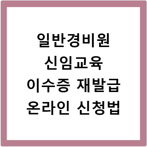 일반경비원 신임교육 이수증 재발급 온라인 신청법