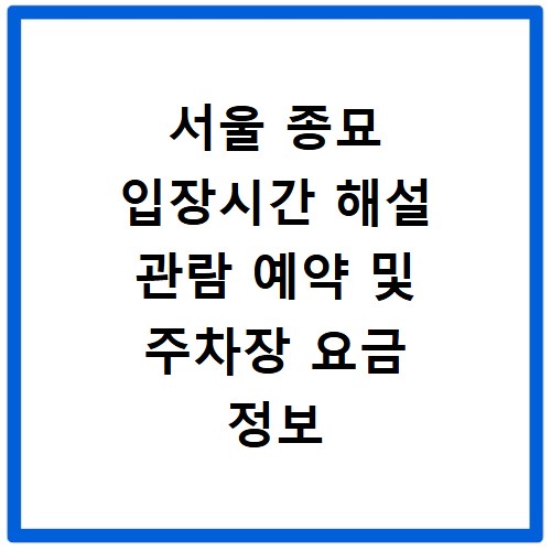 서울 종묘 입장시간 해설 관람 예약 및 주차장 요금 정보