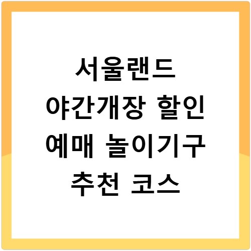 서울랜드 야간개장 할인 예매 놀이기구 추천 코스