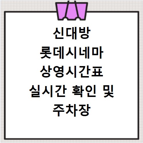 신대방 롯데시네마 상영시간표 실시간 확인 및 주차장 이용