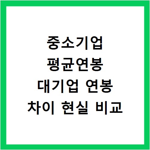 중소기업 평균연봉 대기업 연봉 차이 현실 비교