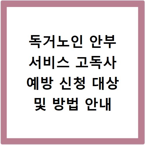 독거노인 안부 서비스 고독사 예방 신청 대상 및 방법 안내