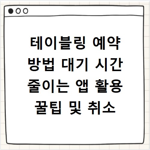 테이블링 예약 방법 대기 시간 줄이는 앱 활용 꿀팁 및 취소