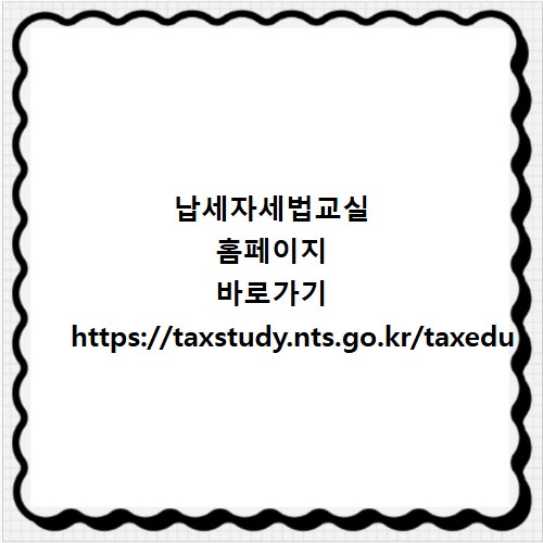 납세자세법교실 홈페이지 바로가기 https://taxstudy.nts.go.kr/taxedu