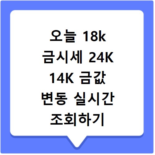 오늘 18k 금시세 24K 14K 금값 변동 실시간 조회하기