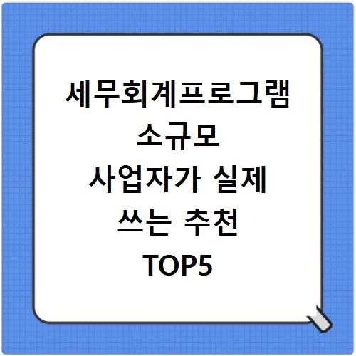 세무회계프로그램 소규모 사업자가 실제 쓰는 추천 TOP5