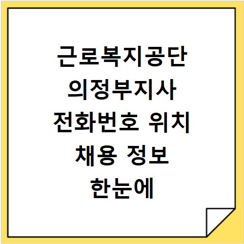 근로복지공단 의정부지사 전화번호 위치 채용 정보 한눈에 보기