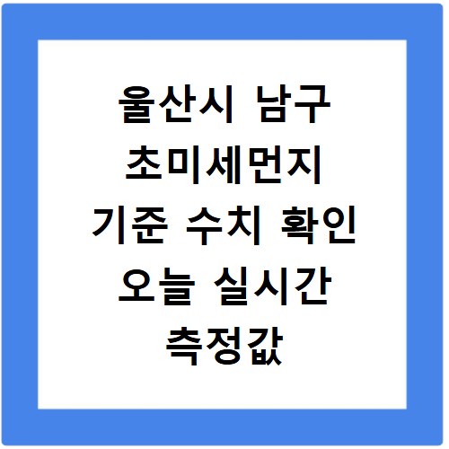울산시 남구 초미세먼지 기준 수치 확인 오늘 실시간 측정값 확인하기