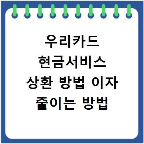 우리카드 현금서비스 상환 방법 이자 줄이는 방법