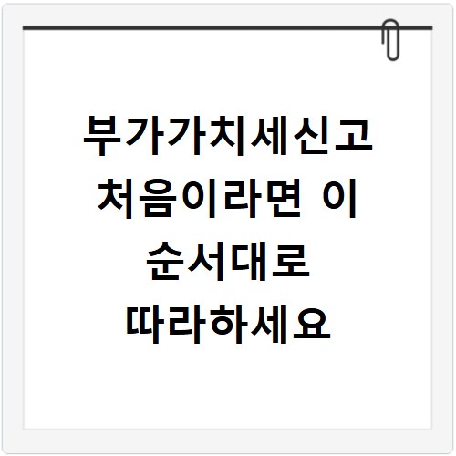 부가가치세신고 처음이라면 이 순서대로 따라하세요