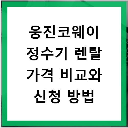 웅진코웨이 정수기 렌탈 가격 비교와 신청 방법