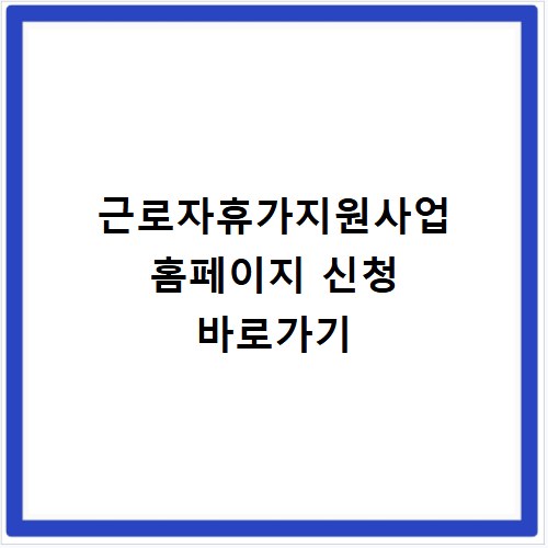 근로자휴가지원사업 홈페이지 신청 바로가기