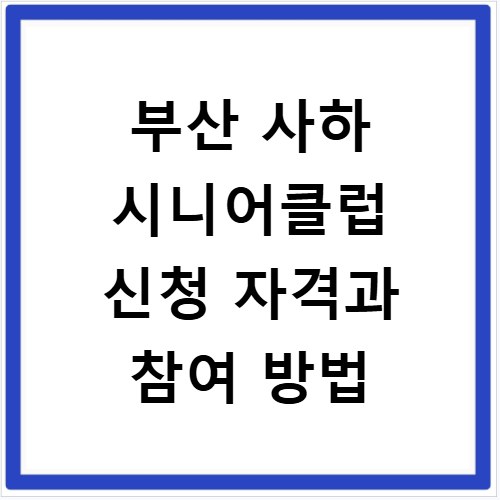 부산 사하 시니어클럽 신청 자격과 참여 방법