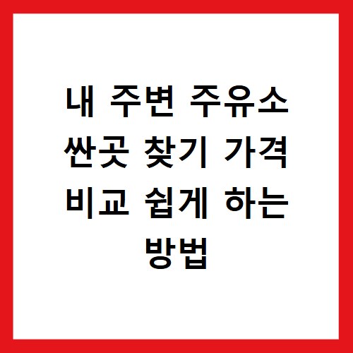 내 주변 주유소 싼곳 찾기 가격 비교 쉽게 하는 방법