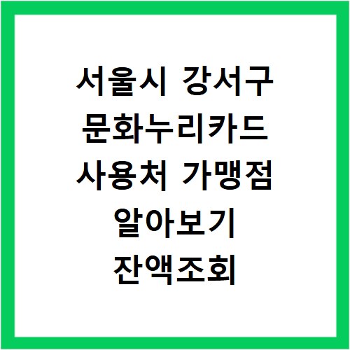 서울시 강서구 문화누리카드 사용처 가맹점 알아보기 잔액조회 방법까지