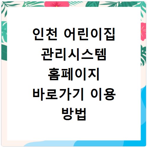 인천 어린이집 관리시스템 홈페이지 바로가기 이용 방법