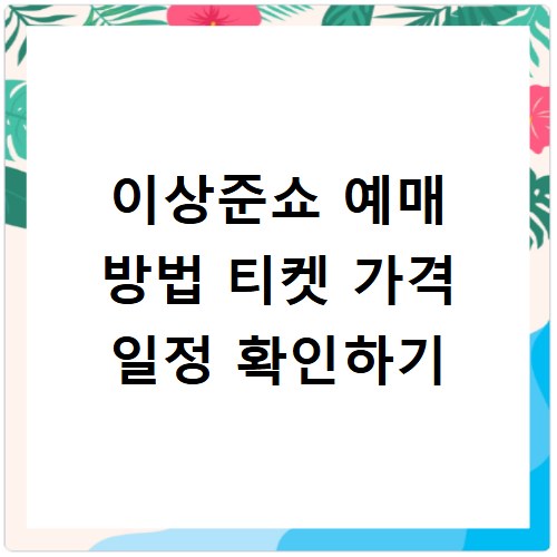 이상준쇼 예매 방법 티켓 가격 일정 확인하기