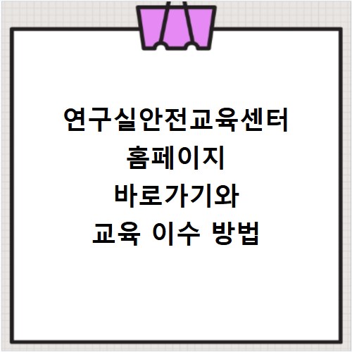 연구실안전교육센터 홈페이지 바로가기와 교육 이수 방법