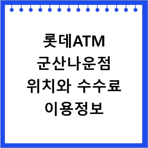 롯데ATM 군산나운점 위치와 수수료 이용정보