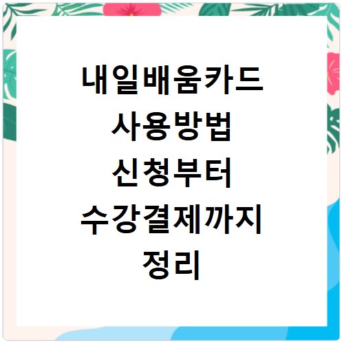 내일배움카드 사용방법 신청부터 수강결제까지 정리