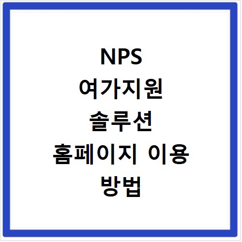 NPS 여가지원 솔루션 홈페이지 이용 방법 안내